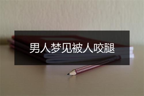 男人梦见被人咬腿