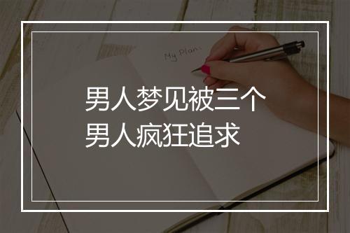 男人梦见被三个男人疯狂追求