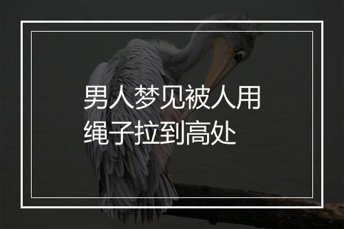 男人梦见被人用绳子拉到高处