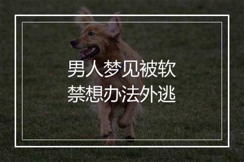 男人梦见被软禁想办法外逃