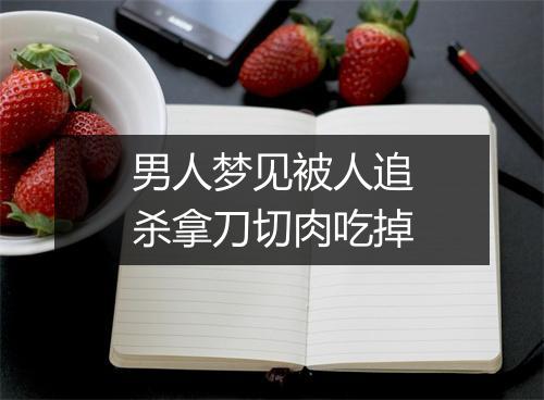 男人梦见被人追杀拿刀切肉吃掉