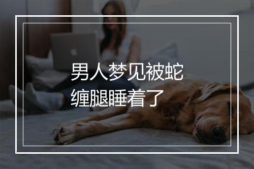 男人梦见被蛇缠腿睡着了