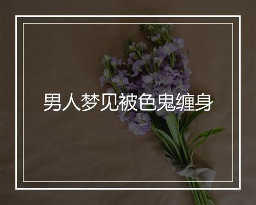 男人梦见被色鬼缠身