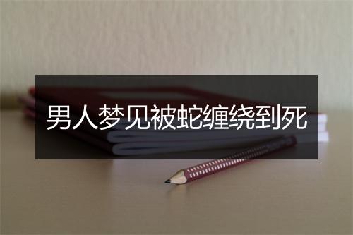 男人梦见被蛇缠绕到死