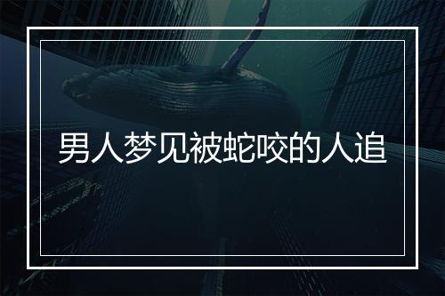 男人梦见被蛇咬的人追