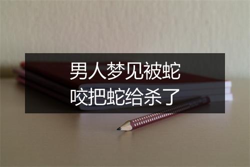 男人梦见被蛇咬把蛇给杀了