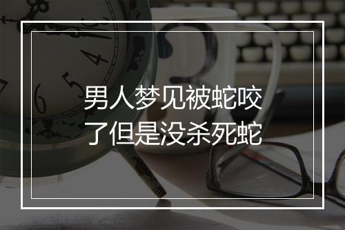 男人梦见被蛇咬了但是没杀死蛇