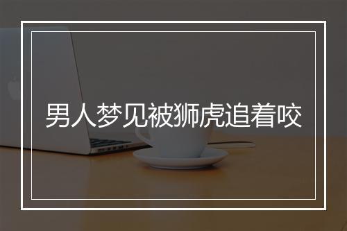 男人梦见被狮虎追着咬