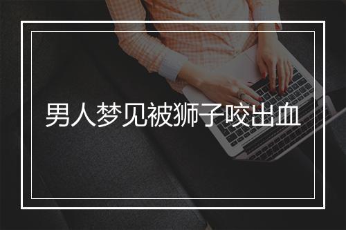 男人梦见被狮子咬出血