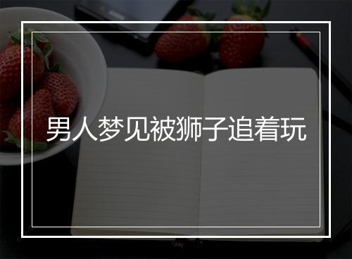 男人梦见被狮子追着玩