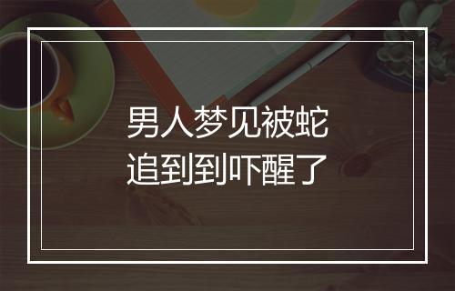 男人梦见被蛇追到到吓醒了