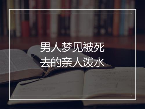 男人梦见被死去的亲人泼水