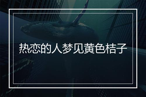 热恋的人梦见黄色桔子