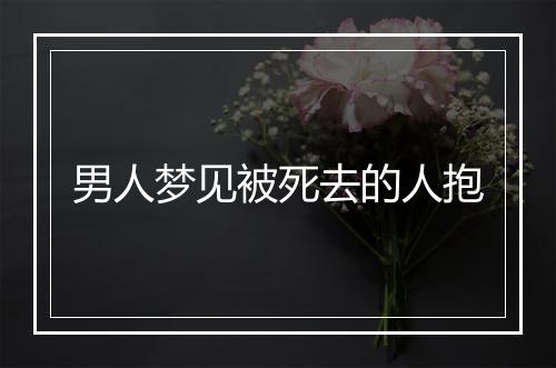 男人梦见被死去的人抱