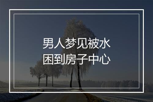 男人梦见被水困到房子中心