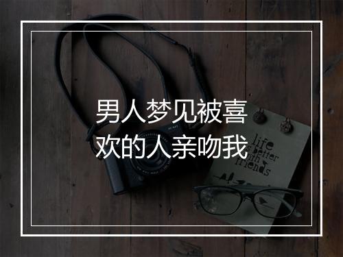 男人梦见被喜欢的人亲吻我