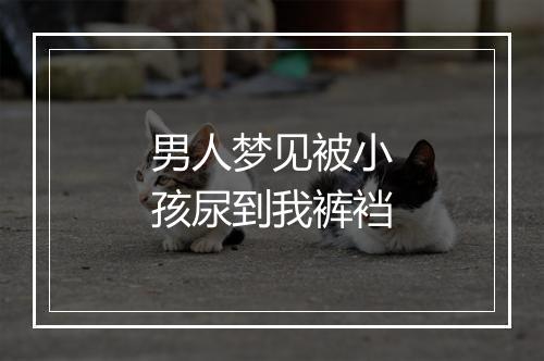 男人梦见被小孩尿到我裤裆