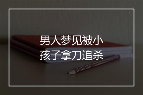 男人梦见被小孩子拿刀追杀