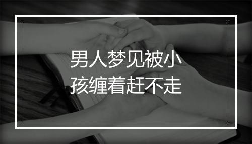 男人梦见被小孩缠着赶不走