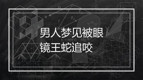 男人梦见被眼镜王蛇追咬