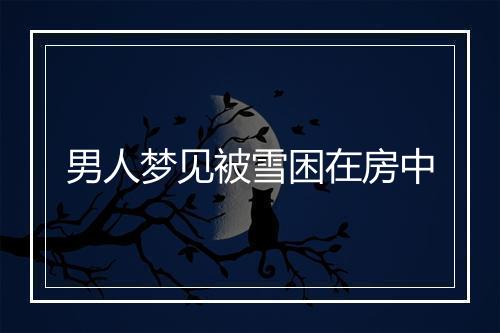 男人梦见被雪困在房中