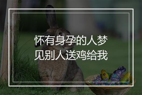 怀有身孕的人梦见别人送鸡给我