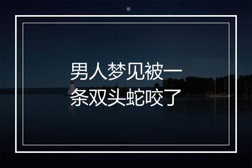 男人梦见被一条双头蛇咬了