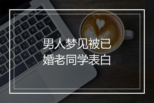 男人梦见被已婚老同学表白