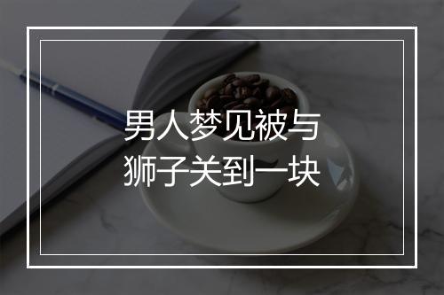 男人梦见被与狮子关到一块