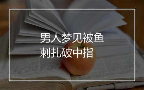 男人梦见被鱼刺扎破中指