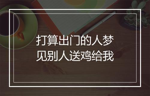 打算出门的人梦见别人送鸡给我