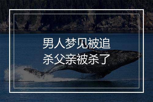 男人梦见被追杀父亲被杀了