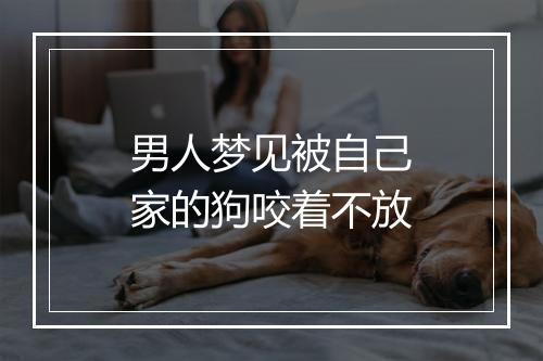 男人梦见被自己家的狗咬着不放