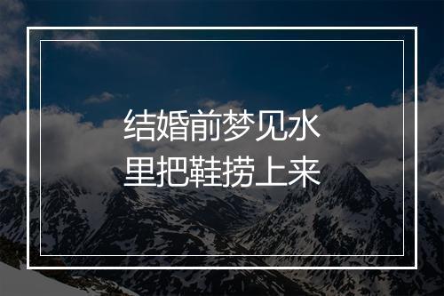 结婚前梦见水里把鞋捞上来