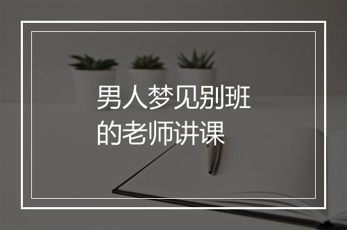 男人梦见别班的老师讲课