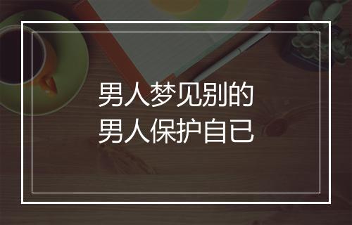 男人梦见别的男人保护自已