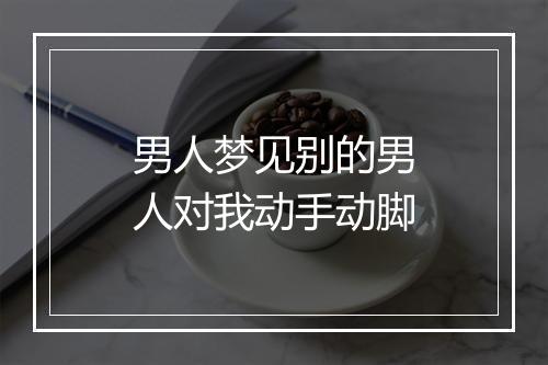 男人梦见别的男人对我动手动脚