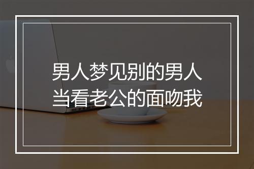 男人梦见别的男人当看老公的面吻我