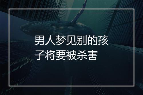 男人梦见别的孩子将要被杀害