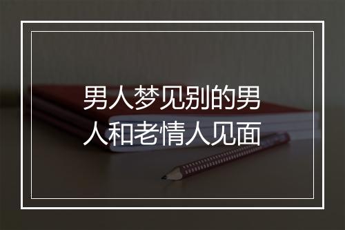 男人梦见别的男人和老情人见面