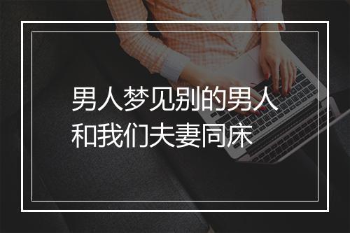 男人梦见别的男人和我们夫妻同床