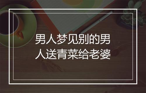 男人梦见别的男人送青菜给老婆