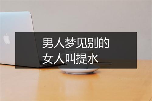 男人梦见别的女人叫提水