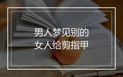 男人梦见别的女人给剪指甲