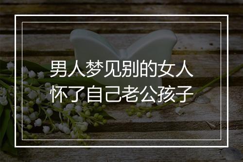 男人梦见别的女人怀了自己老公孩子