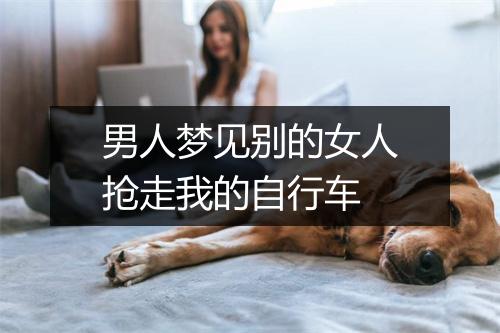 男人梦见别的女人抢走我的自行车