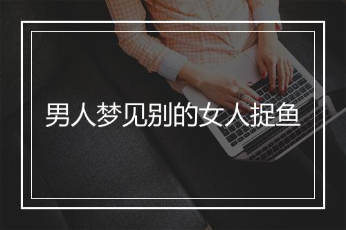 男人梦见别的女人捉鱼