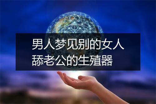 男人梦见别的女人舔老公的生殖器