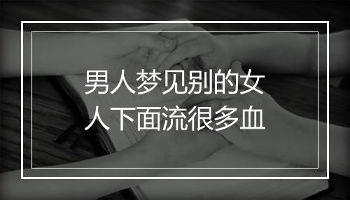 男人梦见别的女人下面流很多血