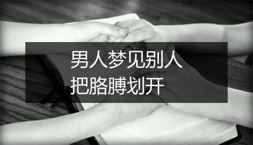 男人梦见别人把胳膊划开